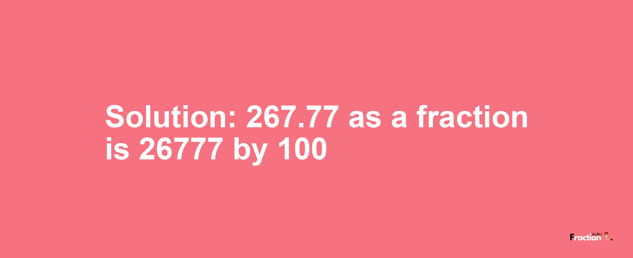 Solution:267.77 as a fraction is 26777/100